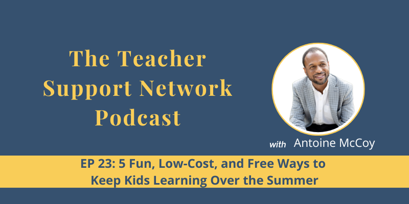 Teacher Support Network Podcast - EP 23: 5 Fun, Low-Cost, and Free Ways to Keep Kid Learning Over the Summer