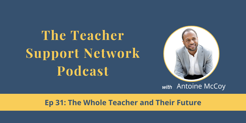 Teacher Support Network Podcast - EP 31 The Whole Teacher and Their Future