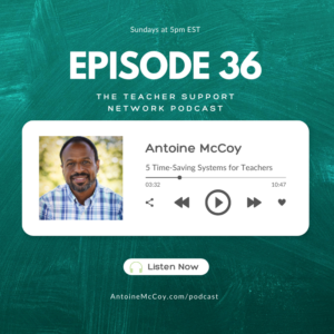 AntoineMcCoy.com - The Teacher Support Network Podcast - 5 Time-Saving Systems for Teachers EP36