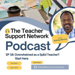 Antoine McCoyTeacher Support Network Podcast -Overwhelmed As A SpEd Teacher Start Here EP 38